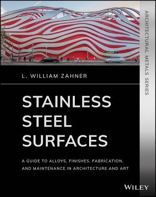 Stainless Steel Surfaces: A Guide to Alloys, Finishes, Fabrication and Maintenance in Architecture and Art by Zahner, L. William