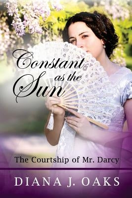 Constant as the Sun: The Courtship of Mr. Darcy by Oaks, Diana J.