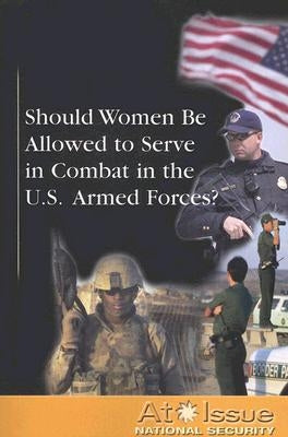 Should Women Be Allowed to Serve in Combat in the U.S. Armed Forces? by Andrews Henningfeld, Diane