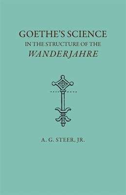Goethe's Science in the Structure of the Wanderjahre by Steer, A. G.
