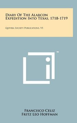 Diary of the Alarcon Expedition Into Texas, 1718-1719: Quivira Society Publications, V5 by Celiz, Francisco