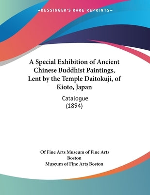 A Special Exhibition of Ancient Chinese Buddhist Paintings, Lent by the Temple Daitokuji, of Kioto, Japan: Catalogue (1894) by Museum of Fine Arts Boston, Of Fine Arts