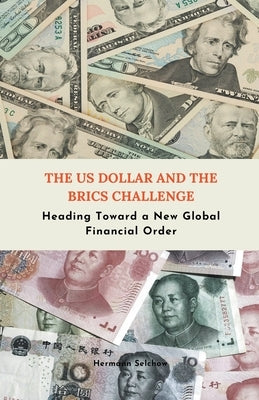 The US Dollar and the BRICS Challenge - Heading Toward a New Global Financial Order by Selchow, Hermann