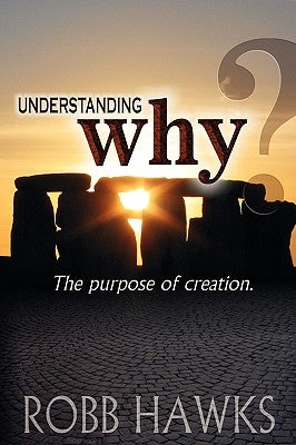 Understanding Why: The Purpose Of Creation. by Hawks, Robb