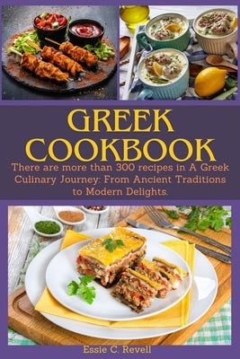 Greek Cookbook: There are more than 300 recipes in A Greek Culinary Journey: From Ancient Traditions to Modern Delights. by C. Revell, Essie