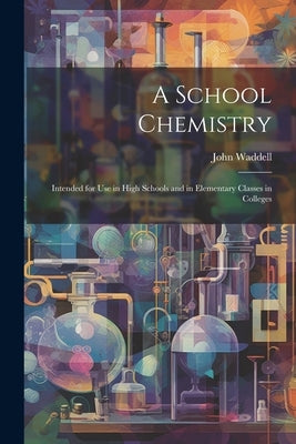 A School Chemistry: Intended for Use in High Schools and in Elementary Classes in Colleges by Waddell, John