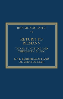 Return to Riemann: Tonal Function and Chromatic Music by Harper-Scott, J. P. E.