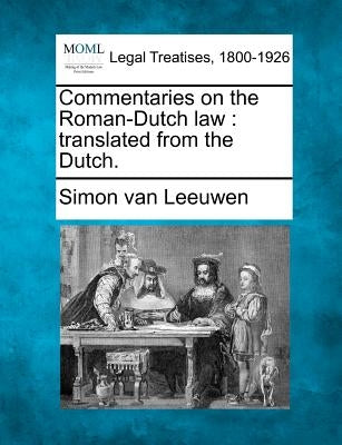 Commentaries on the Roman-Dutch law: translated from the Dutch. by Leeuwen, Simon Van