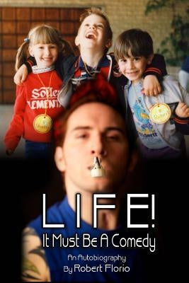 Life! It Must Be A Comedy: An Autobiography by Robert Florio by Florio, Robert