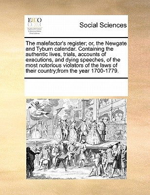 The malefactor's register; or, the Newgate and Tyburn calendar. Containing the authentic lives, trials, accounts of executions, and dying speeches, of by Multiple Contributors