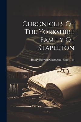 Chronicles Of The Yorkshire Family Of Stapelton by Henry Edward Chetwynd- Stapylton