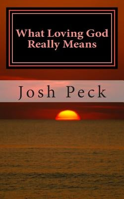 What Loving God Really Means: A Ministudy Ministry Book by Peck, Josh