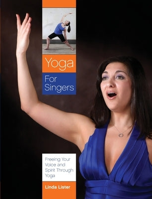 Yoga for Singers: Freeing Your Voice and Spirit Through Yoga by Lister, Linda