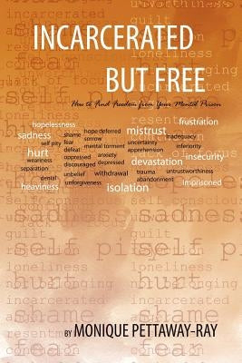 Incarcerated But Free: How to Find Freedom from Your Mental Prison by Pettaway-Ray, Monique