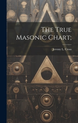 The True Masonic Chart; by Cross, Jeremy L. (Jeremy Ladd) 1783-