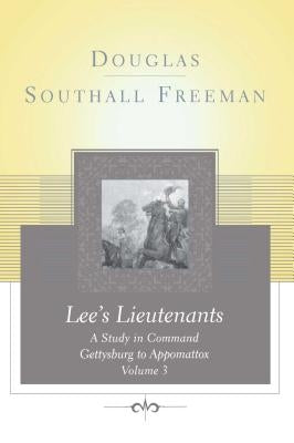 Lees Lieutenants Volume 3: A Study in Command, Gettysburg to Appomattox by Freeman, Douglas Southall