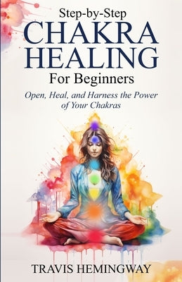 Step-by-Step Chakra Healing for Beginners by Hemingway, Travis