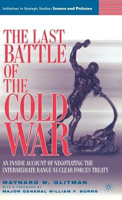 The Last Battle of the Cold War: An Inside Account of Negotiating the Intermediate Range Nuclear Forces Treaty by Glitman, M.