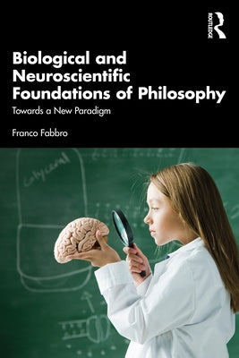 Biological and Neuroscientific Foundations of Philosophy: Towards a New Paradigm by Fabbro, Franco