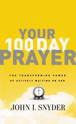 Your 100 Day Prayer: The Transforming Power of Actively Waiting on God (a 100-Day Devotional) by Snyder, John I.