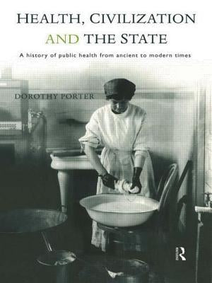 Health, Civilization and the State: A History of Public Health from Ancient to Modern Times by Porter, Dorothy