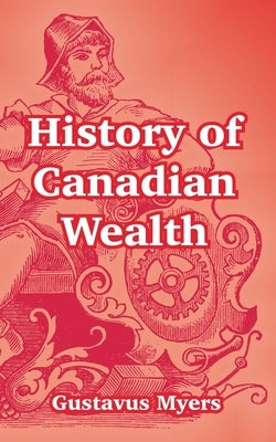 History of Canadian Wealth by Myers, Gustavus
