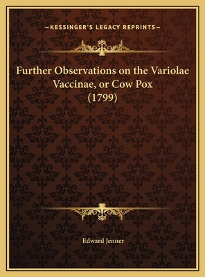 Further Observations on the Variolae Vaccinae, or Cow Pox (1799) by Jenner, Edward