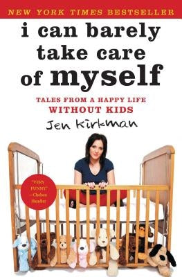 I Can Barely Take Care of Myself: Tales from a Happy Life Without Kids by Kirkman, Jen