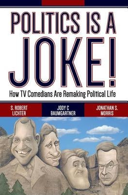 Politics Is a Joke!: How TV Comedians Are Remaking Political Life by Lichter, S. Robert