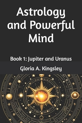 Astrology and Powerful Mind: Book 1: Jupiter and Uranus by Kingsley, Gloria A.