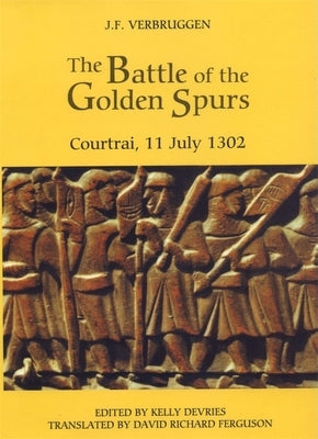 The Battle of the Golden Spurs (Courtrai, 11 July 1302): A Contribution to the History of Flanders' War of Liberation, 1297-1305 by Verbruggen, J. F.