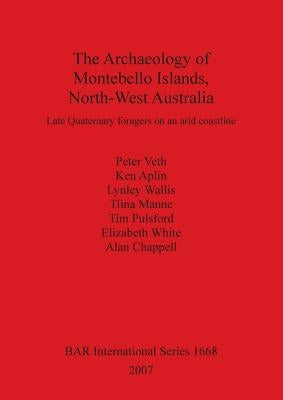 The Archaeology of Montebello Islands, North-West Australia: Late Quaternary foragers on an arid coastline by Veth, Peter