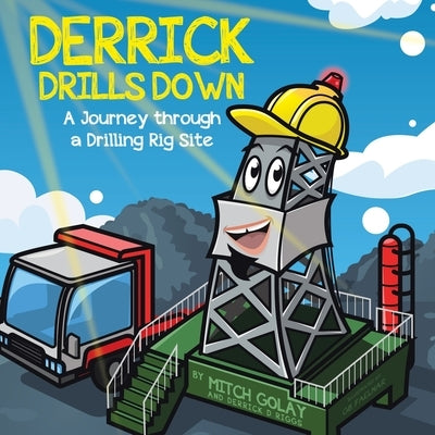 Derrick Drills Down: A Journey through a Drilling Rig Site by Golay, Mitch