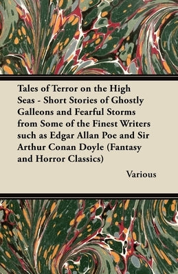 Tales of Terror on the High Seas - Short Stories of Ghostly Galleons and Fearful Storms from Some of the Finest Writers by Various