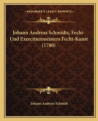 Johann Andreas Schmidts, Fecht-Und Exercitienmeisters Fecht-Kunst (1780) by Schmidt, Johann Andreas