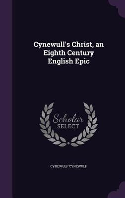 Cynewull's Christ, an Eighth Century English Epic by Cynewulf, Cynewulf