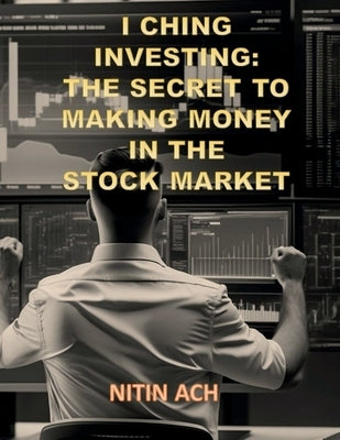 I Ching Investing: The Secret to Making Money in the Stock Market by Nitin Ach