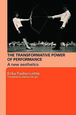 The Transformative Power of Performance: A New Aesthetics by Fischer-Lichte, Erika
