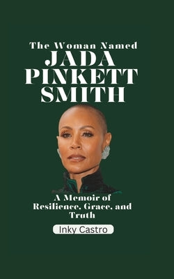 The Woman Named Jada Pinkett Smith: A memoir of Resilience, Grace, and Truth by Castro, Inky