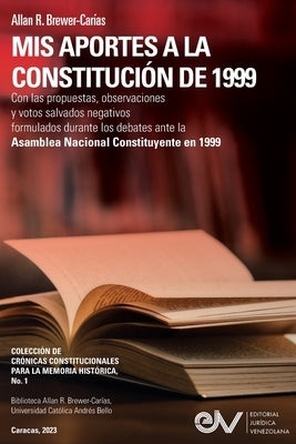 MIS APORTES A LA CONSTITUCIÓN DE 1999. Con las propuestas, observaciones y votos salvados negativos formulados durante los debates de la Asamblea Naci by Brewer-CarÃ­as, Allan R.