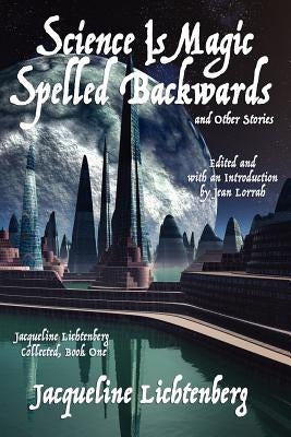 Science Is Magic Spelled Backwards and Other Stories: Jacqueline Lichtenberg Collected, Book One by Lichtenberg, Jacqueline