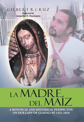 La Madre del Maiz: A Botanical and Historical Perspective on Our Lady of Guadalupe 1531-1810 by Cruz, Gilbert R.