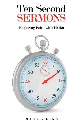 Ten Second Sermons: Exploring Faith with Haiku by Lidtke, Mark