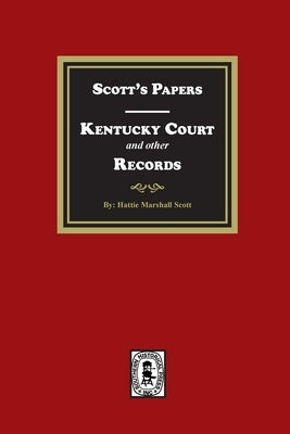Scott's Papers - Kentucky Court and other Records by Scott, Hattie Marshall