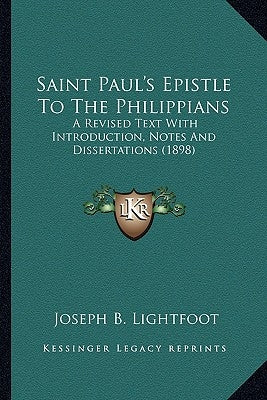 Saint Paul's Epistle To The Philippians: A Revised Text With Introduction, Notes And Dissertations (1898) by Lightfoot, Joseph B.