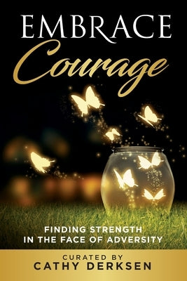 Embrace Courage: Finding Strength in the Face of Adversity by Derksen, Cathy