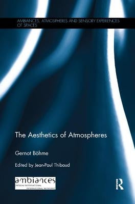 The Aesthetics of Atmospheres by BÃ¶hme, Gernot