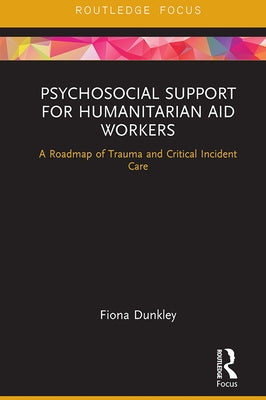 Psychosocial Support for Humanitarian Aid Workers: A Roadmap of Trauma and Critical Incident Care by Dunkley, Fiona