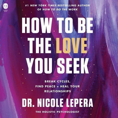 How to Be the Love You Seek: Break Cycles, Find Peace, and Heal Your Relationships by Lepera, Nicole