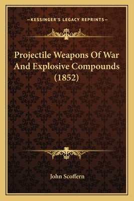 Projectile Weapons Of War And Explosive Compounds (1852) by Scoffern, John